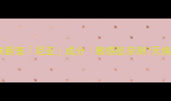 图片 🔥爆火护肤新宠「尼亚」成分｜敏感肌亲测7天焕肤指南🌟1