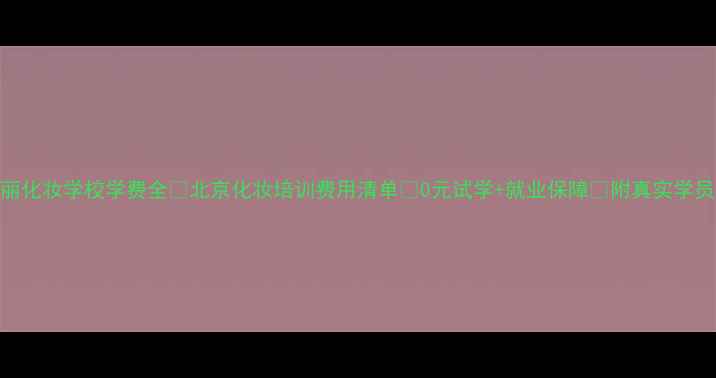 图片 🔥玲丽化妆学校学费全💰北京化妆培训费用清单✨0元试学+就业保障📚附真实学员案例