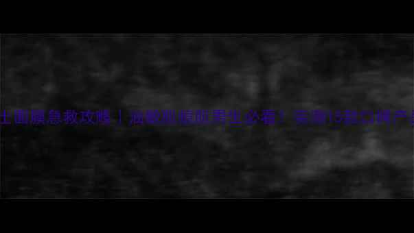 图片 🔥男士面膜急救攻略｜油敏肌痘肌男生必看！实测15款口碑产品🔥2