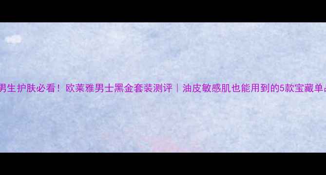 图片 🔥男生护肤必看！欧莱雅男士黑金套装测评｜油皮敏感肌也能用到的5款宝藏单品2