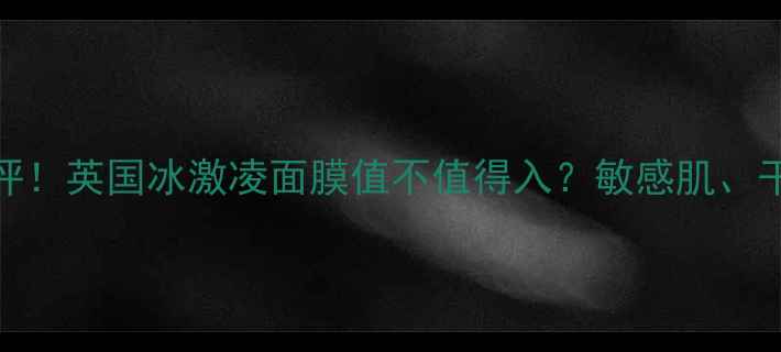 图片 🔥真实测评！英国冰激凌面膜值不值得入？敏感肌、干皮必看！