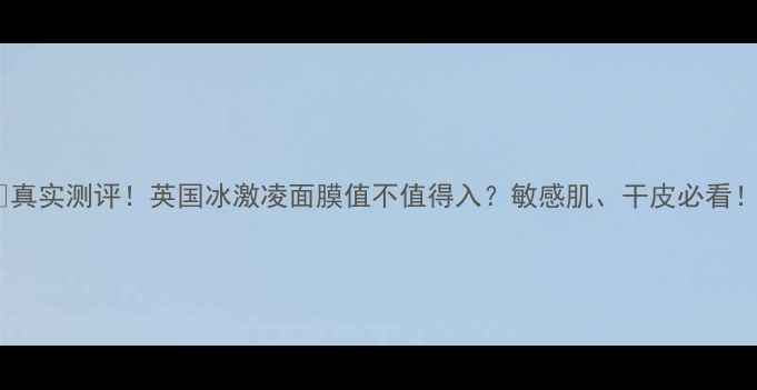 图片 🔥真实测评！英国冰激凌面膜值不值得入？敏感肌、干皮必看！1