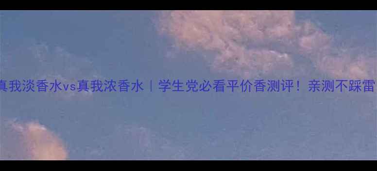 图片 🔥真我淡香水vs真我浓香水｜学生党必看平价香测评！亲测不踩雷💄2