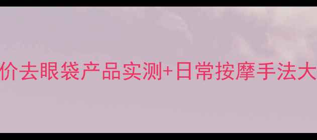 图片 🔥眼袋护理全攻略｜平价去眼袋产品实测+日常按摩手法大公开！20+女孩必看💫2