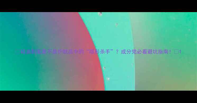 图片 🔥硅油到底是不是护肤品中的“隐形杀手”？成分党必看避坑指南！💡1
