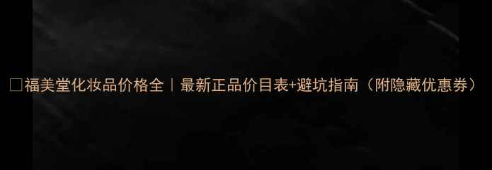 图片 🔥福美堂化妆品价格全｜最新正品价目表+避坑指南（附隐藏优惠券）