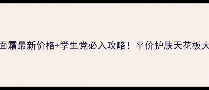 图片 🔥秘贴面霜最新价格+学生党必入攻略！平价护肤天花板大公开🔥