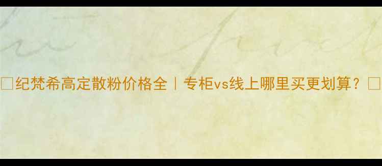 图片 🔥纪梵希高定散粉价格全｜专柜vs线上哪里买更划算？💰