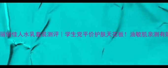 图片 🔥美丽俏佳人水乳套装测评｜学生党平价护肤天花板！油敏肌亲测有效✨1