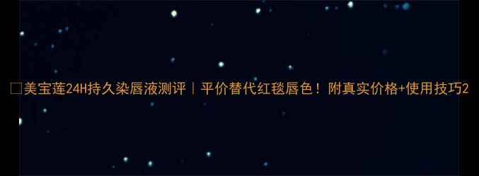 图片 🔥美宝莲24H持久染唇液测评｜平价替代红毯唇色！附真实价格+使用技巧2