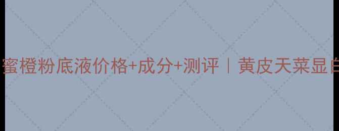 图片 🔥美宝莲十活力蜜橙粉底液价格+成分+测评｜黄皮天菜显白神器大公开！1