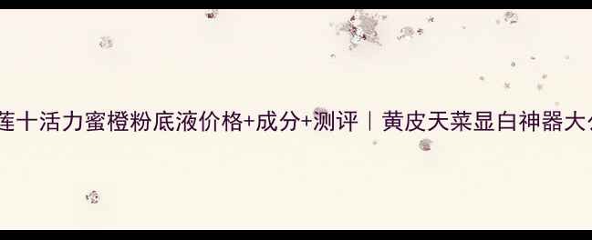 图片 🔥美宝莲十活力蜜橙粉底液价格+成分+测评｜黄皮天菜显白神器大公开！2