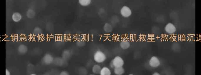 图片 🔥肌肤之钥急救修护面膜实测！7天敏感肌救星+熬夜暗沉退退退1