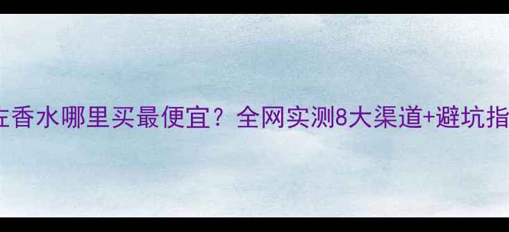 图片 🔥肯佐香水哪里买最便宜？全网实测8大渠道+避坑指南💰1