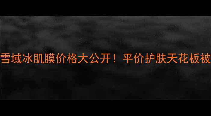 图片 🔥自然堂雪域冰肌膜价格大公开！平价护肤天花板被我找到了