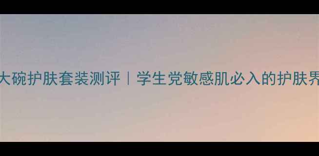 图片 🔥艾之芙平价大碗护肤套装测评｜学生党敏感肌必入的护肤界六边形战士💰