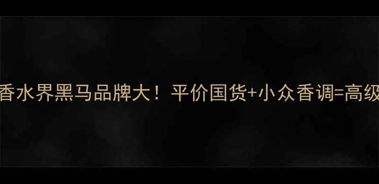 图片 🔥英国香水界黑马品牌大！平价国货+小众香调=高级感拉满