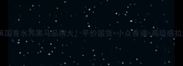 图片 🔥英国香水界黑马品牌大！平价国货+小众香调=高级感拉满1