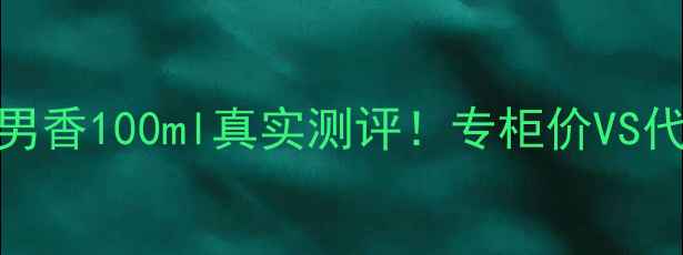 图片 🔥范思哲男香100ml真实测评！专柜价VS代购价大💸