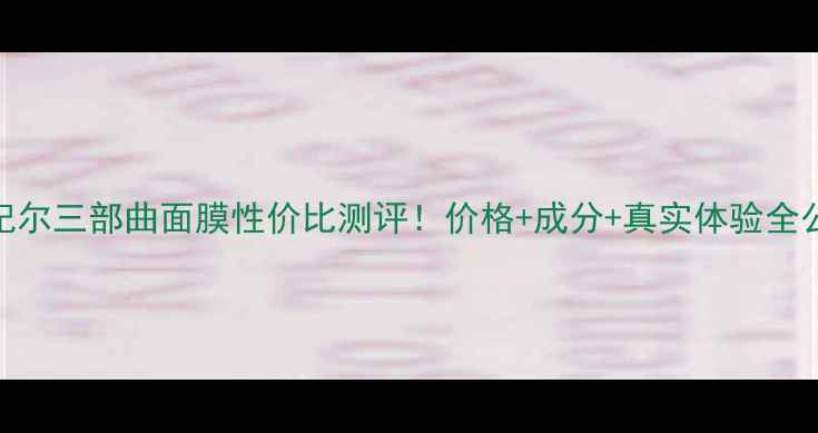 图片 🔥莱妃尔三部曲面膜性价比测评！价格+成分+真实体验全公开✨