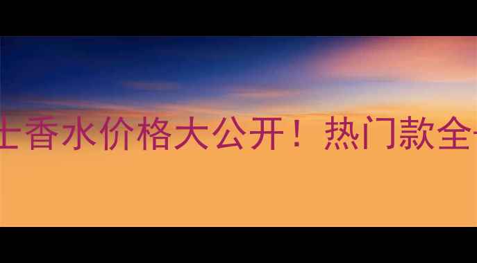 图片 🔥菲拉格慕男士香水价格大公开！热门款全+性价比推荐🔥