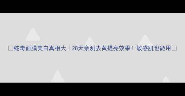 图片 🔥蛇毒面膜美白真相大｜28天亲测去黄提亮效果！敏感肌也能用🌟