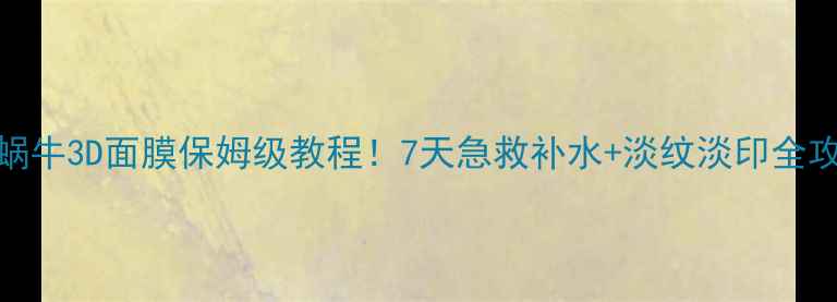 图片 🔥蜗牛3D面膜保姆级教程！7天急救补水+淡纹淡印全攻略