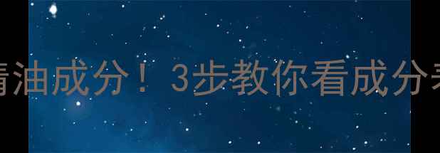 图片 🔥辨别护肤品中的精油成分！3步教你看成分表避坑（附成分表）