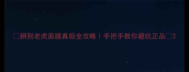 图片 🔥辨别老虎面膜真假全攻略｜手把手教你避坑正品💡2
