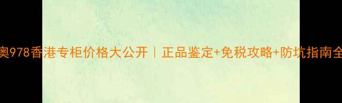 图片 🔥迪奥978香港专柜价格大公开｜正品鉴定+免税攻略+防坑指南全攻略