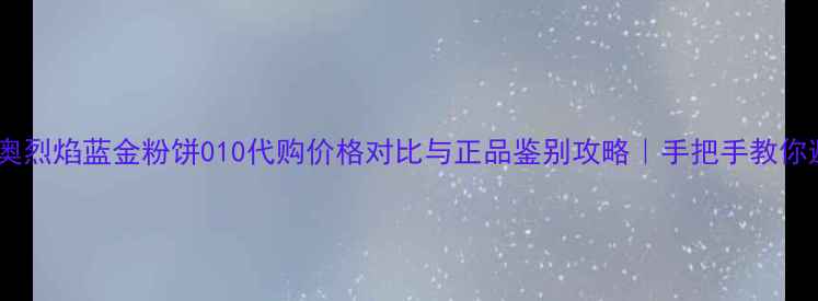图片 🔥迪奥烈焰蓝金粉饼010代购价格对比与正品鉴别攻略｜手把手教你避坑1