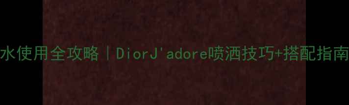 图片 🔥迪奥真我香水使用全攻略｜DiorJ'adore喷洒技巧+搭配指南+保存秘籍✨1