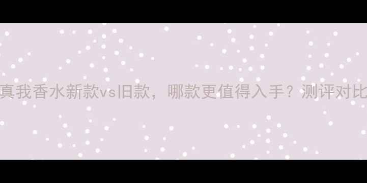 图片 🔥迪奥真我香水新款vs旧款，哪款更值得入手？测评对比全！💄