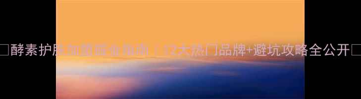 图片 🔥酵素护肤加盟掘金指南｜12大热门品牌+避坑攻略全公开🔥