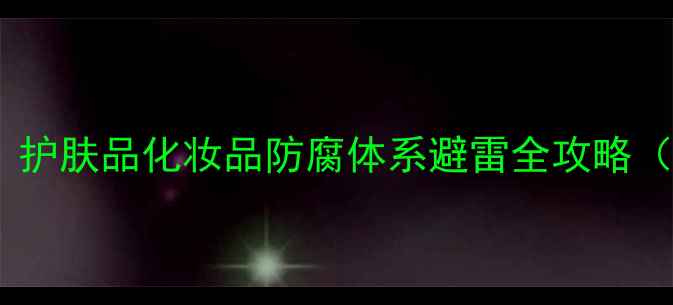 图片 🔥防腐剂成分党必看｜护肤品化妆品防腐体系避雷全攻略（附成分表查询技巧）1