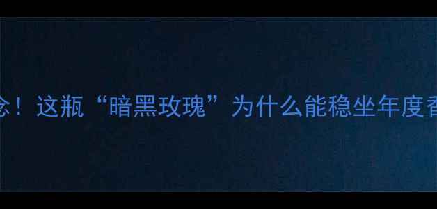 图片 🔥阿玛尼挚爱香水19周年纪念！这瓶“暗黑玫瑰”为什么能稳坐年度香王？附平替测评+正确喷法1