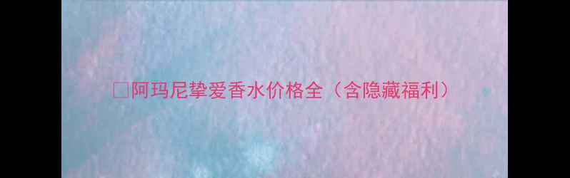 图片 🔥阿玛尼挚爱香水价格全（含隐藏福利）