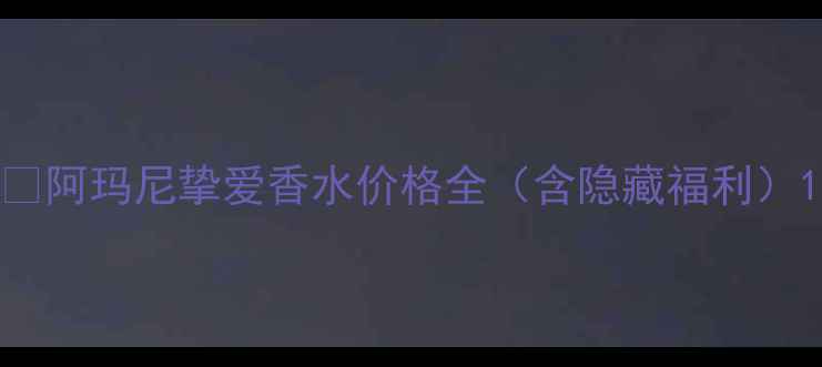 图片 🔥阿玛尼挚爱香水价格全（含隐藏福利）1