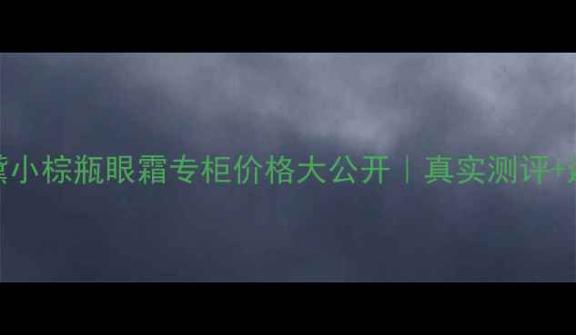 图片 🔥雅诗兰黛小棕瓶眼霜专柜价格大公开｜真实测评+避坑指南🔥