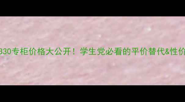 图片 🔥雪肌精330专柜价格大公开！学生党必看的平价替代&性价比攻略🔥