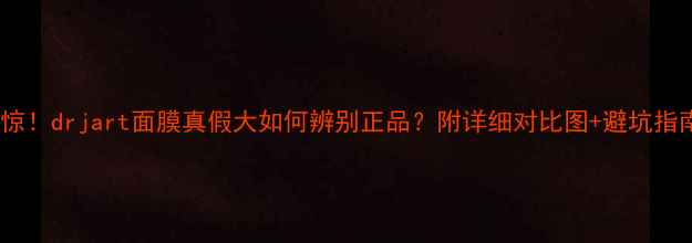 图片 🔥震惊！drjart面膜真假大如何辨别正品？附详细对比图+避坑指南！1