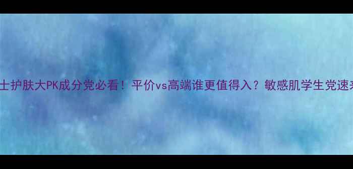 图片 🔥韩国vs瑞士护肤大PK成分党必看！平价vs高端谁更值得入？敏感肌学生党速来抄作业！2