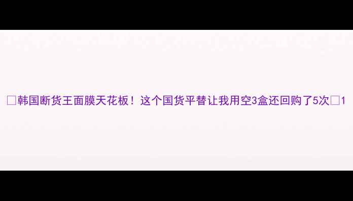 图片 🔥韩国断货王面膜天花板！这个国货平替让我用空3盒还回购了5次✨1