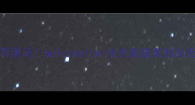 图片 🔥韩国面膜界黑马！beforeafter水光面膜亲测28天蜕变实录✨
