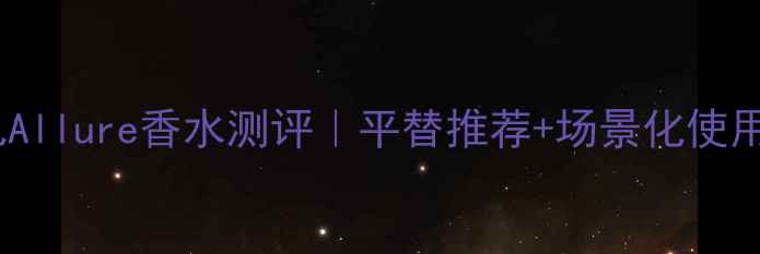 图片 🔥香奈儿Allure香水测评｜平替推荐+场景化使用指南✨1