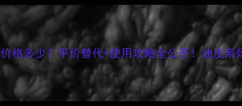 图片 🔥香奈儿蔚蓝小方瓶价格多少？平价替代+使用攻略全公开！油皮亲妈+贵妇级控油秘籍🌊