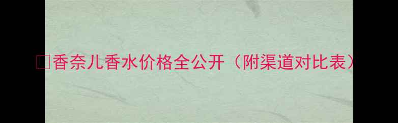 图片 🔥香奈儿香水价格全公开（附渠道对比表）