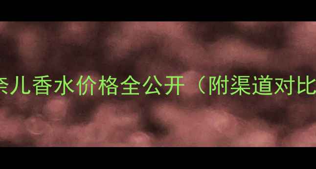 图片 🔥香奈儿香水价格全公开（附渠道对比表）1