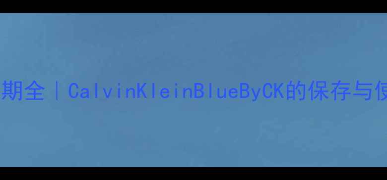 图片 🔥香水保质期全｜CalvinKleinBlueByCK的保存与使用指南💎2