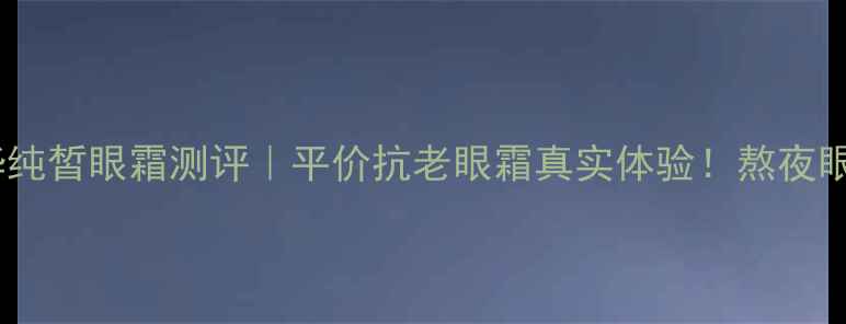 图片 🔥鱼子精华纯皙眼霜测评｜平价抗老眼霜真实体验！熬夜眼纹大改善1